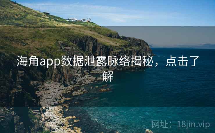 海角app数据泄露脉络揭秘,点击了解