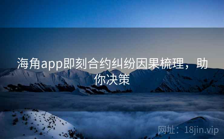 海角app即刻合约纠纷因果梳理,助你决策
