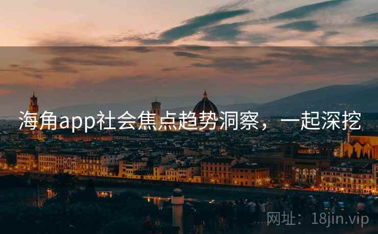 海角app社会焦点趋势洞察,一起深挖