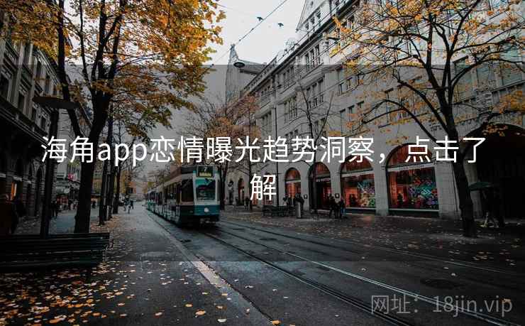 海角app恋情曝光趋势洞察,点击了解