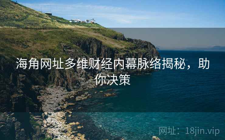 海角网址多维财经内幕脉络揭秘,助你决策