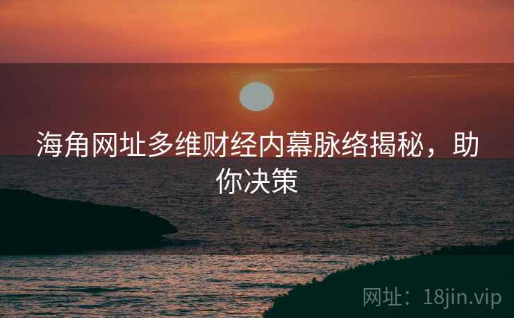 海角网址多维财经内幕脉络揭秘,助你决策