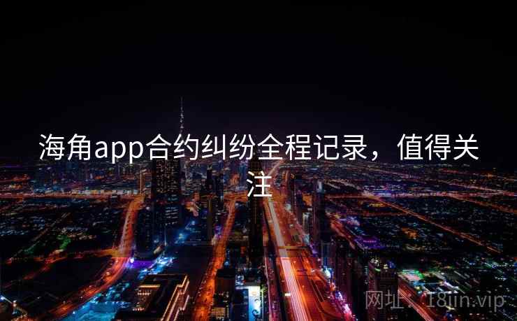 海角app合约纠纷全程记录,值得关注