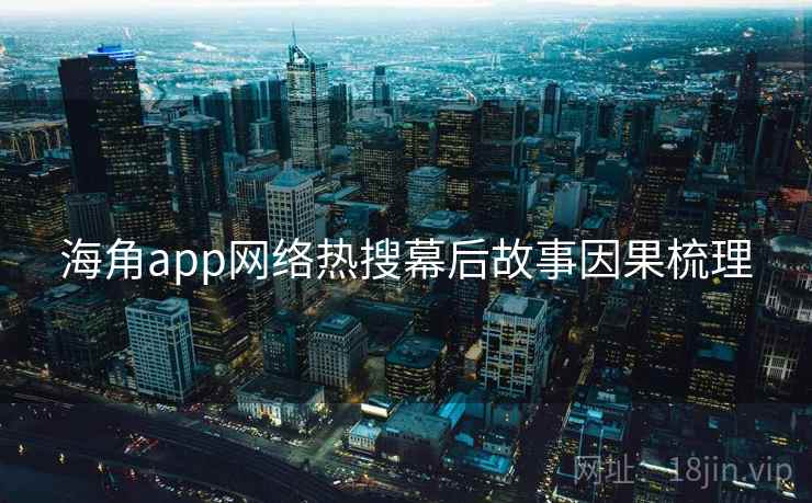 海角app网络热搜幕后故事因果梳理