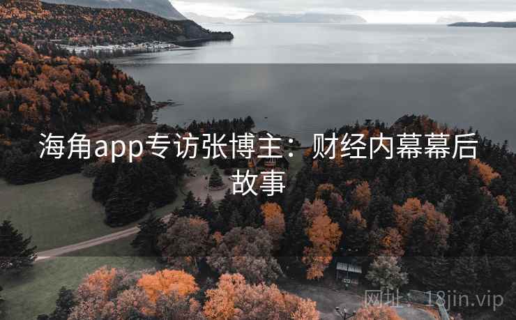 海角app专访张博主:财经内幕幕后故事