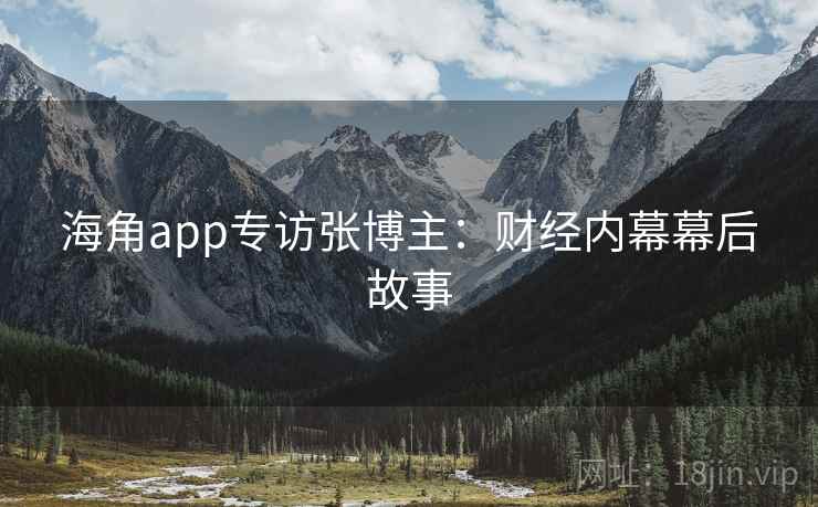 海角app专访张博主：财经内幕幕后故事