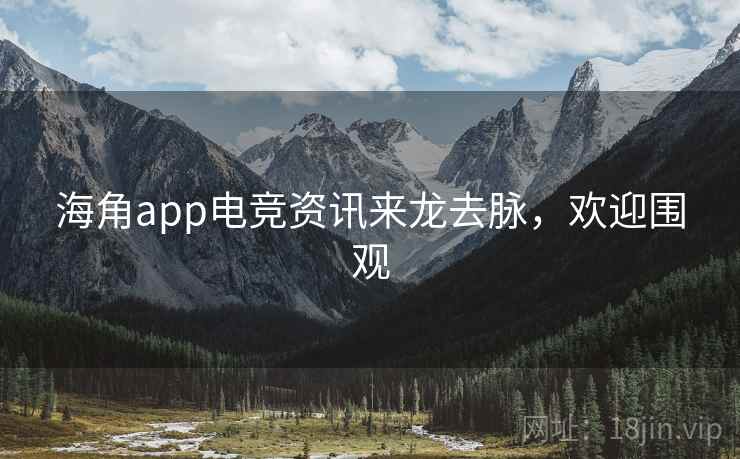 海角app电竞资讯来龙去脉，欢迎围观