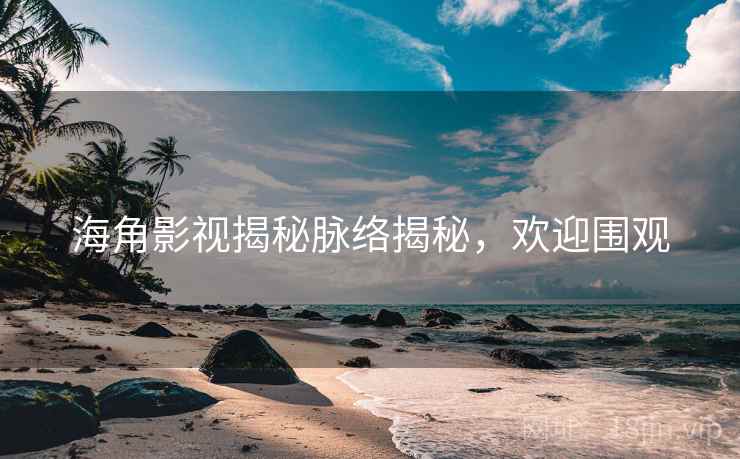 海角影视揭秘脉络揭秘,欢迎围观