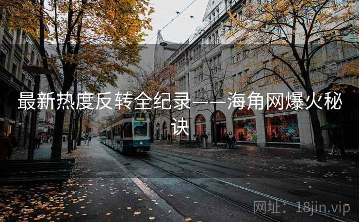 最新热度反转全纪录——海角网爆火秘诀