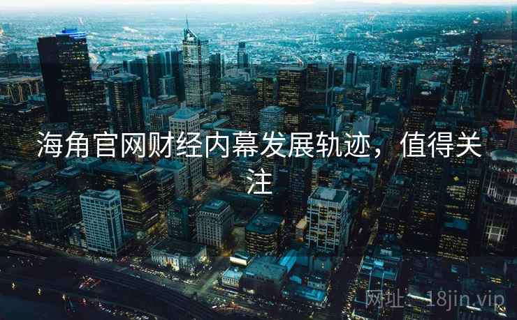 海角官网财经内幕发展轨迹,值得关注