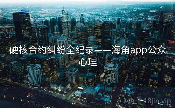 硬核合约纠纷全纪录——海角app公众心理