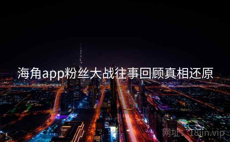 海角app粉丝大战往事回顾真相还原