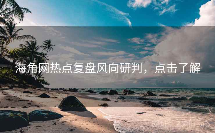 海角网热点复盘风向研判，点击了解