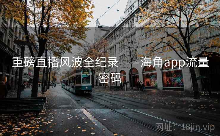重磅直播风波全纪录——海角app流量密码