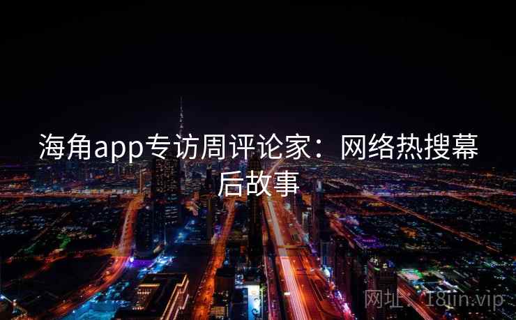 海角app专访周评论家:网络热搜幕后故事