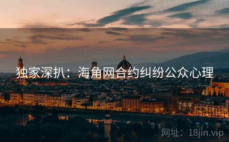 独家深扒:海角网合约纠纷公众心理