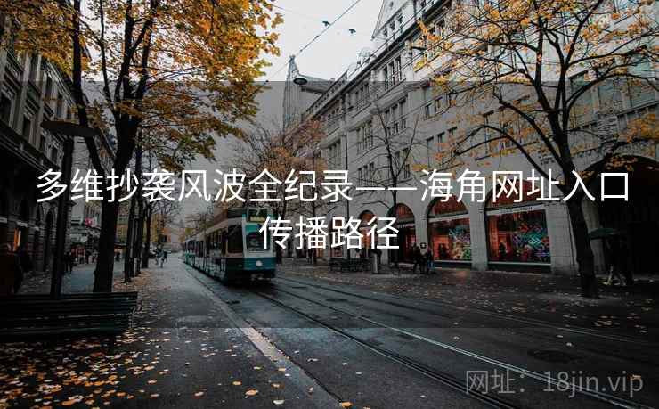 多维抄袭风波全纪录——海角网址入口传播路径