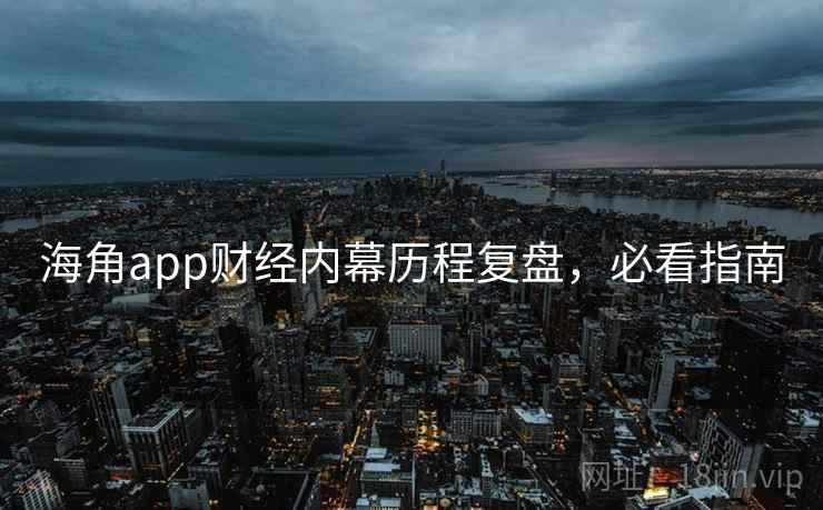 海角app财经内幕历程复盘,必看指南
