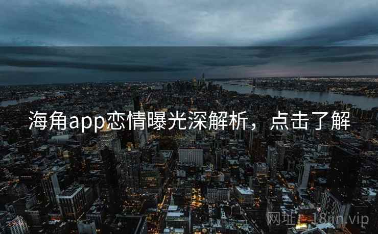 海角app恋情曝光深解析，点击了解