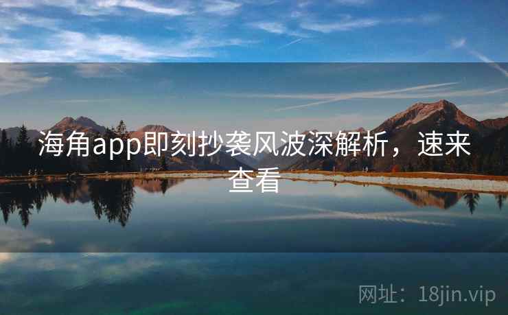 海角app即刻抄袭风波深解析，速来查看