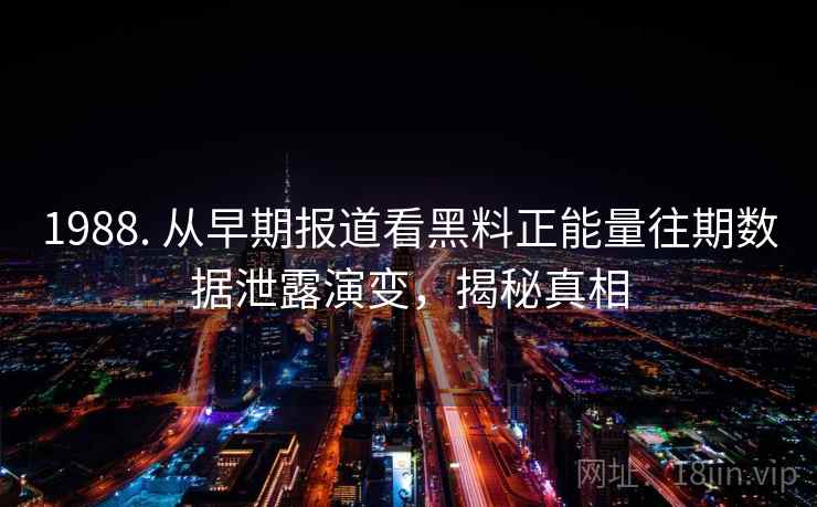 1988. 从早期报道看黑料正能量往期数据泄露演变,揭秘真相