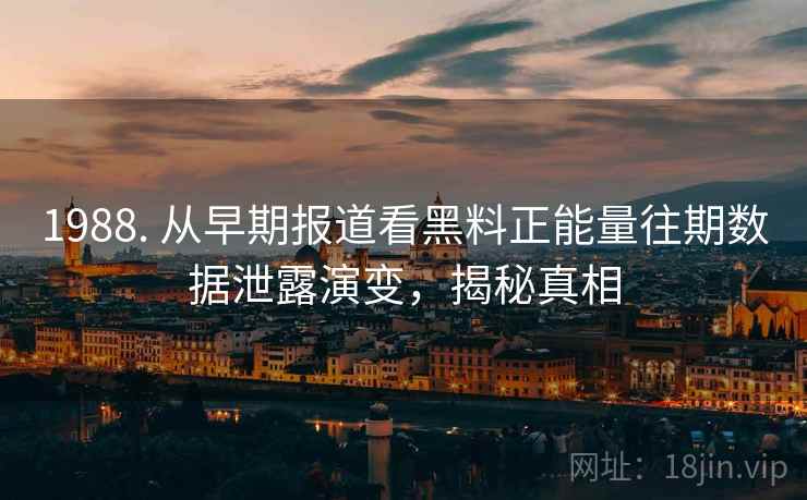 1988. 从早期报道看黑料正能量往期数据泄露演变,揭秘真相