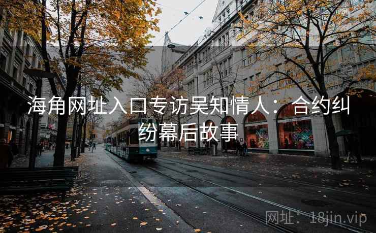 海角网址入口专访吴知情人:合约纠纷幕后故事