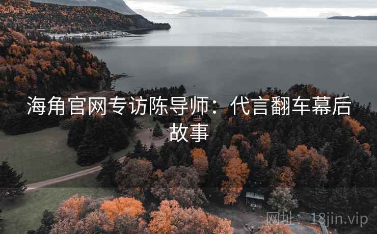海角官网专访陈导师：代言翻车幕后故事