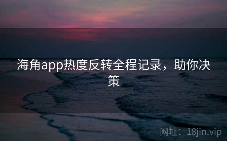 海角app热度反转全程记录，助你决策
