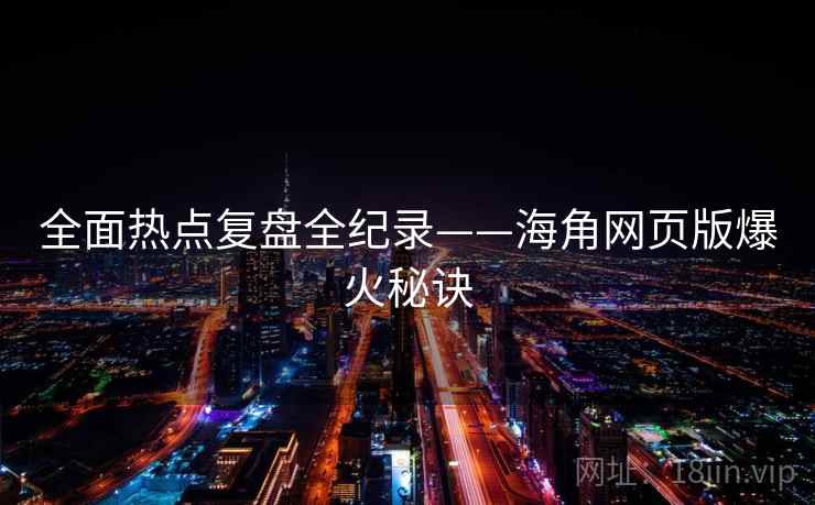 全面热点复盘全纪录——海角网页版爆火秘诀