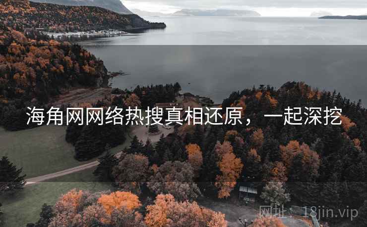海角网网络热搜真相还原，一起深挖