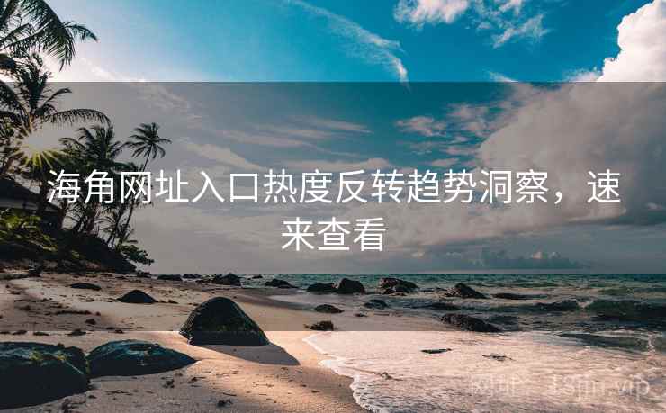 详细阅读:海角网址入口热度反转趋势洞察,速来查看 海角网址入口热度反转趋势洞察,速来查看