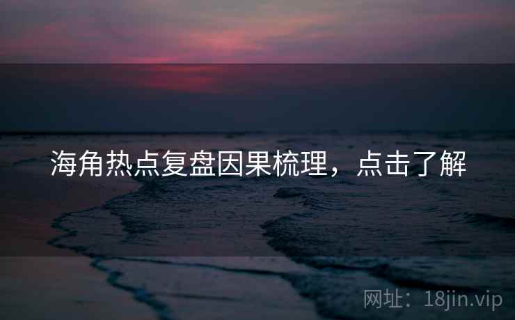 海角热点复盘因果梳理,点击了解