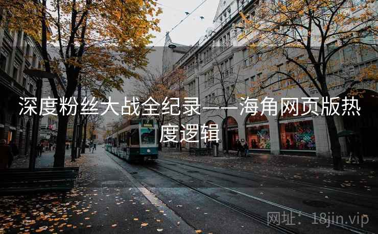 深度粉丝大战全纪录——海角网页版热度逻辑
