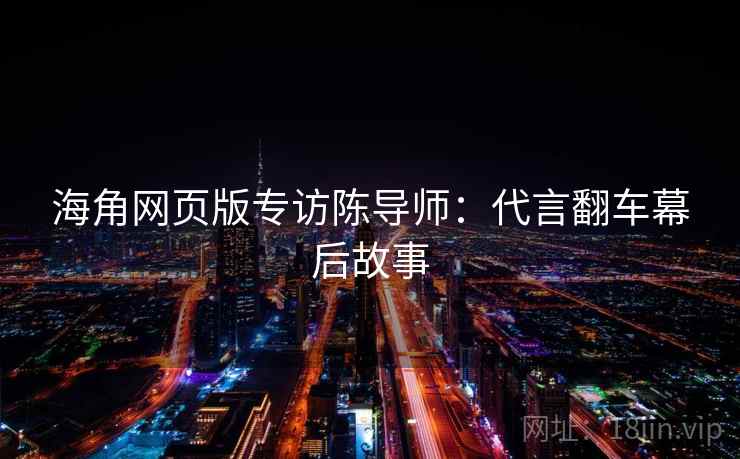 详细阅读:海角网页版专访陈导师:代言翻车幕后故事 海角网页版专访陈导师:代言翻车幕后故事