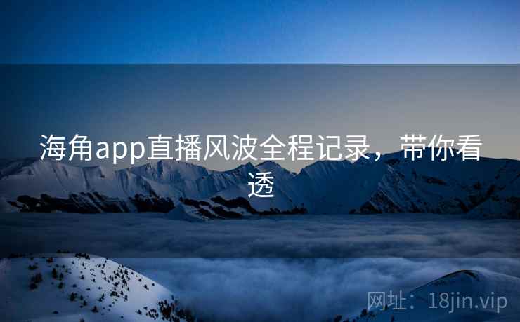 详细阅读:海角app直播风波全程记录,带你看透 海角app直播风波全程记录,带你看透